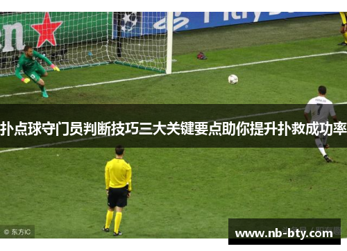 扑点球守门员判断技巧三大关键要点助你提升扑救成功率