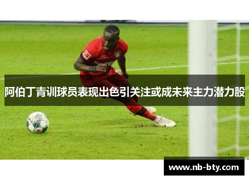 阿伯丁青训球员表现出色引关注或成未来主力潜力股