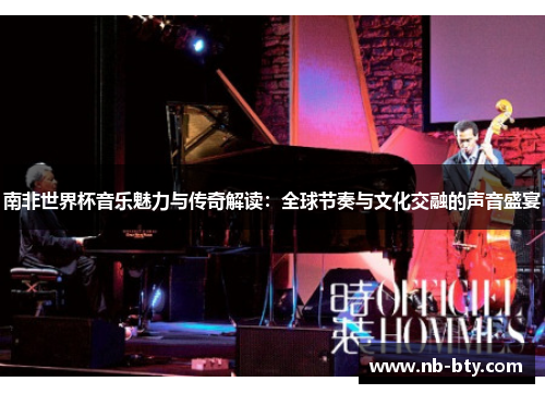 南非世界杯音乐魅力与传奇解读：全球节奏与文化交融的声音盛宴