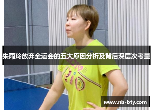 朱雨玲放弃全运会的五大原因分析及背后深层次考量