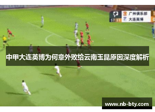 中甲大连英博为何意外败给云南玉昆原因深度解析
