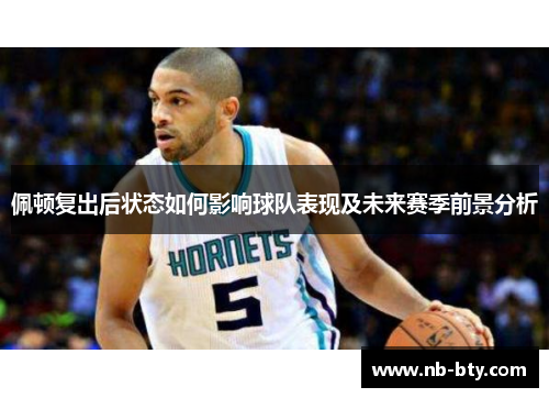佩顿复出后状态如何影响球队表现及未来赛季前景分析