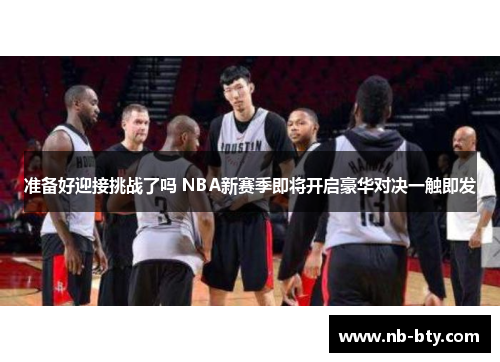 准备好迎接挑战了吗 NBA新赛季即将开启豪华对决一触即发