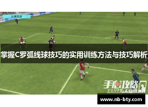 掌握C罗弧线球技巧的实用训练方法与技巧解析