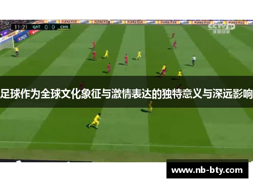 足球作为全球文化象征与激情表达的独特意义与深远影响
