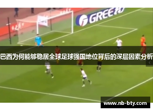巴西为何能够稳居全球足球强国地位背后的深层因素分析