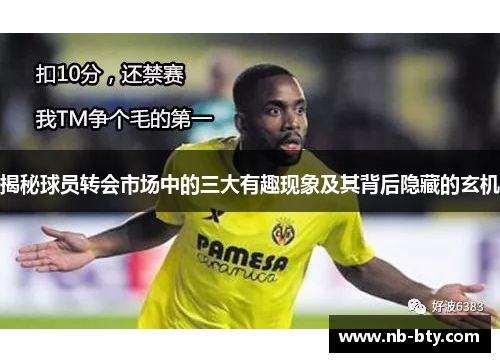 揭秘球员转会市场中的三大有趣现象及其背后隐藏的玄机