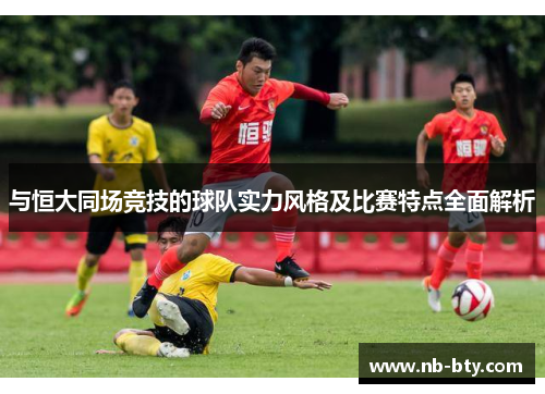 与恒大同场竞技的球队实力风格及比赛特点全面解析