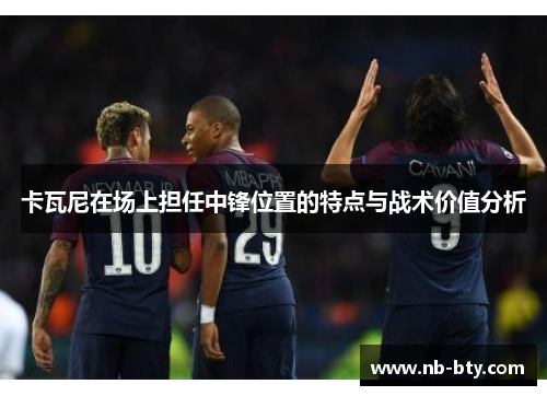 卡瓦尼在场上担任中锋位置的特点与战术价值分析