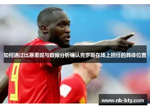 如何通过比赛表现与数据分析确认克罗斯在场上担任的具体位置