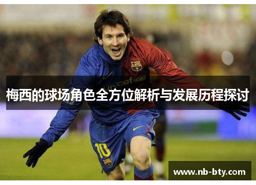 梅西的球场角色全方位解析与发展历程探讨