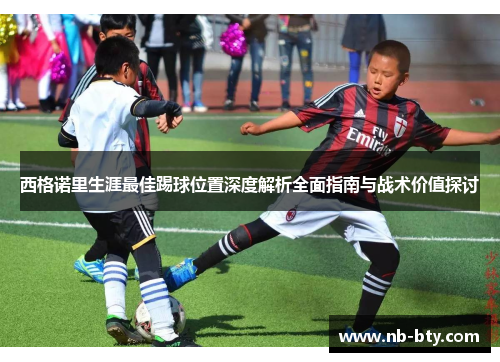 西格诺里生涯最佳踢球位置深度解析全面指南与战术价值探讨
