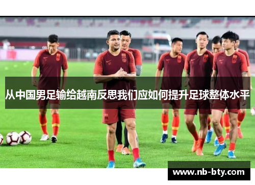 从中国男足输给越南反思我们应如何提升足球整体水平