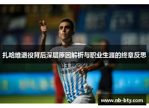 扎哈维退役背后深层原因解析与职业生涯的终章反思