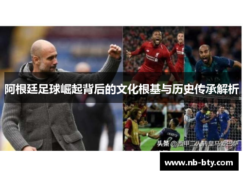 阿根廷足球崛起背后的文化根基与历史传承解析