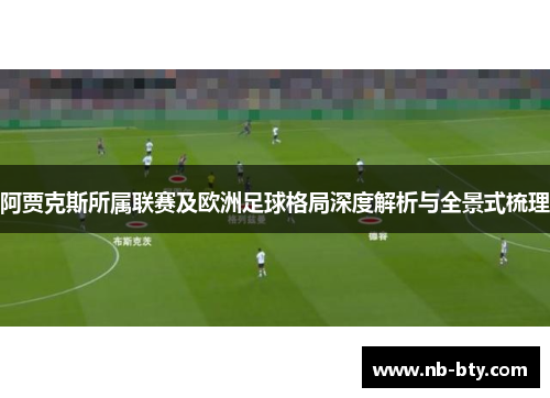 阿贾克斯所属联赛及欧洲足球格局深度解析与全景式梳理