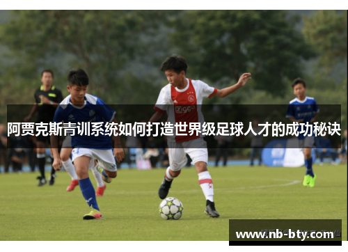 阿贾克斯青训系统如何打造世界级足球人才的成功秘诀