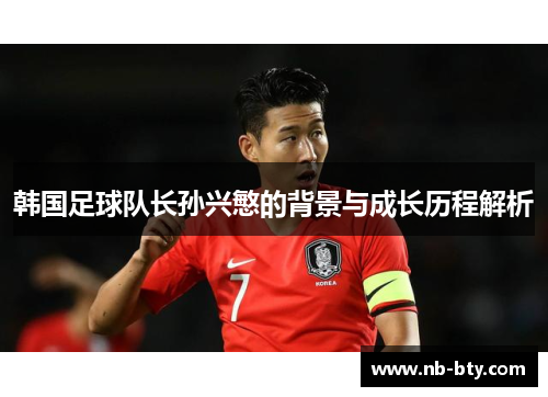 韩国足球队长孙兴慜的背景与成长历程解析