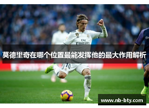 莫德里奇在哪个位置最能发挥他的最大作用解析