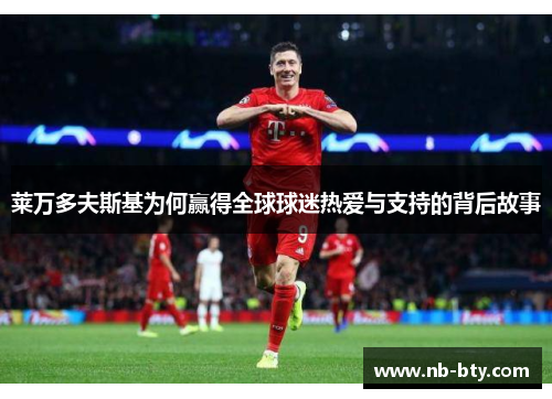 莱万多夫斯基为何赢得全球球迷热爱与支持的背后故事 莱万多夫斯基为何赢得全球球迷热爱与支持的背后故事