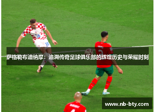 萨格勒布迪纳摩：追溯传奇足球俱乐部的辉煌历史与荣耀时刻