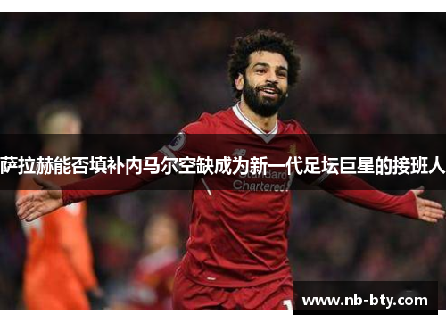 萨拉赫能否填补内马尔空缺成为新一代足坛巨星的接班人