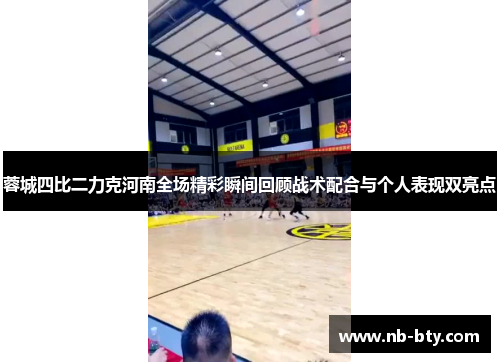 蓉城四比二力克河南全场精彩瞬间回顾战术配合与个人表现双亮点