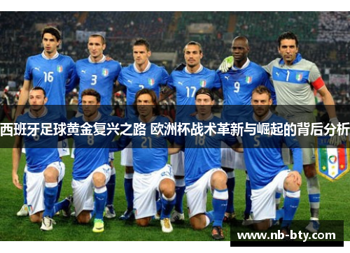 西班牙足球黄金复兴之路 欧洲杯战术革新与崛起的背后分析