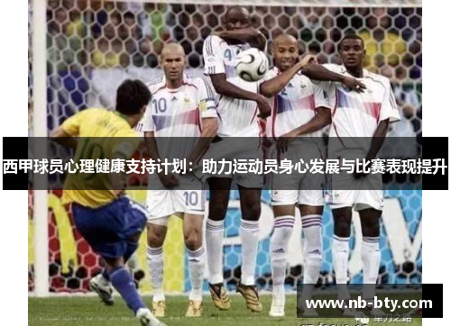 西甲球员心理健康支持计划:助力运动员身心发展与比赛表现提升 西甲球员心理健康支持计划:助力运动员身心发展与比赛表现提升