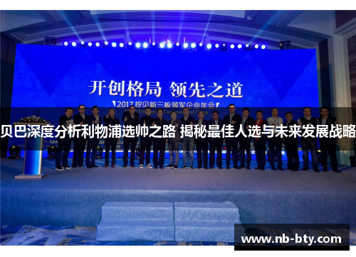 贝巴深度分析利物浦选帅之路 揭秘最佳人选与未来发展战略 贝巴深度分析利物浦选帅之路 揭秘最佳人选与未来发展战略