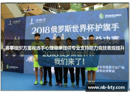 赛事组织方重视选手心理健康提供专业支持助力竞技表现提升 赛事组织方重视选手心理健康提供专业支持助力竞技表现提升