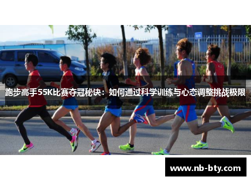 跑步高手55K比赛夺冠秘诀：如何通过科学训练与心态调整挑战极限