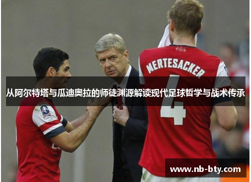 从阿尔特塔与瓜迪奥拉的师徒渊源解读现代足球哲学与战术传承 从阿尔特塔与瓜迪奥拉的师徒渊源解读现代足球哲学与战术传承