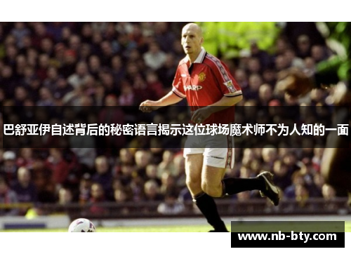 巴舒亚伊自述背后的秘密语言揭示这位球场魔术师不为人知的一面