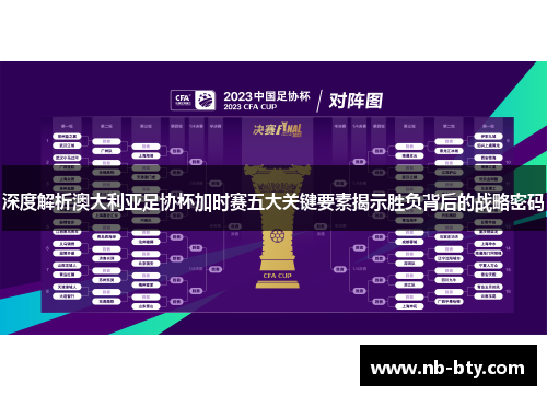 深度解析澳大利亚足协杯加时赛五大关键要素揭示胜负背后的战略密码
