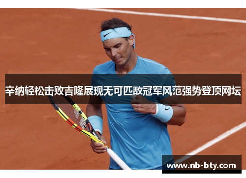 辛纳轻松击败吉隆展现无可匹敌冠军风范强势登顶网坛