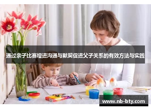通过亲子比赛增进沟通与默契促进父子关系的有效方法与实践 通过亲子比赛增进沟通与默契促进父子关系的有效方法与实践