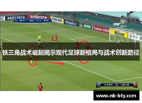 铁三角战术崛起揭示现代足球新格局与战术创新路径