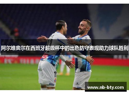 阿尔维奥尔在西班牙超级杯中的出色防守表现助力球队胜利 阿尔维奥尔在西班牙超级杯中的出色防守表现助力球队胜利
