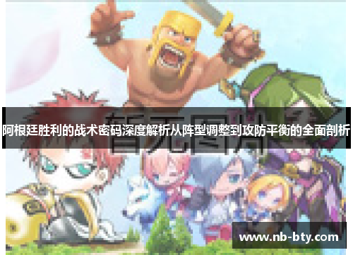 阿根廷胜利的战术密码深度解析从阵型调整到攻防平衡的全面剖析 阿根廷胜利的战术密码深度解析从阵型调整到攻防平衡的全面剖析