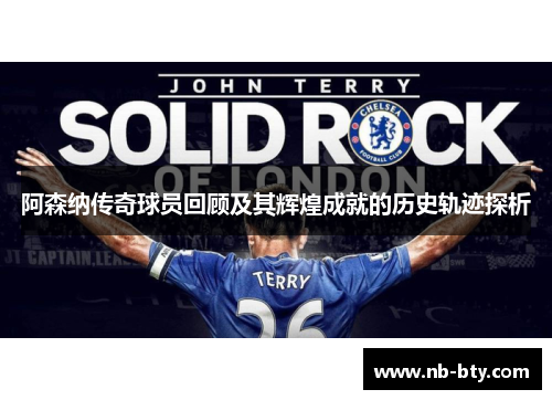 阿森纳传奇球员回顾及其辉煌成就的历史轨迹探析