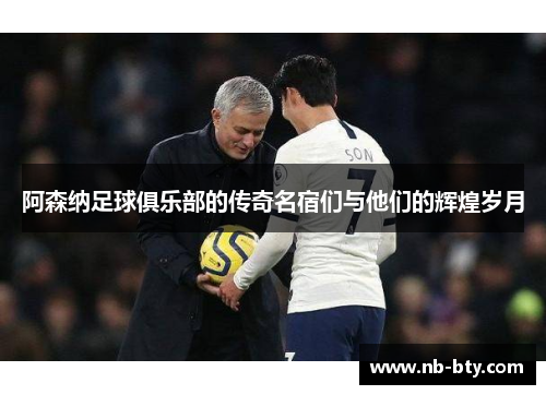 阿森纳足球俱乐部的传奇名宿们与他们的辉煌岁月