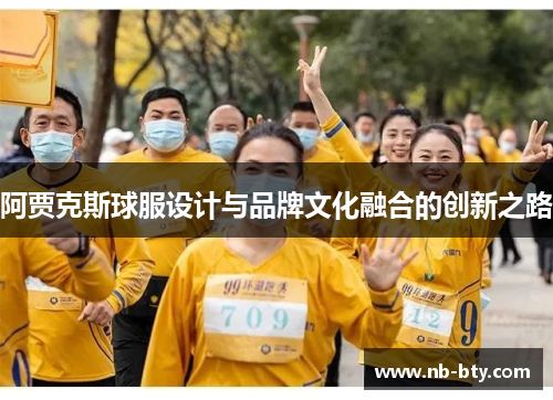 阿贾克斯球服设计与品牌文化融合的创新之路