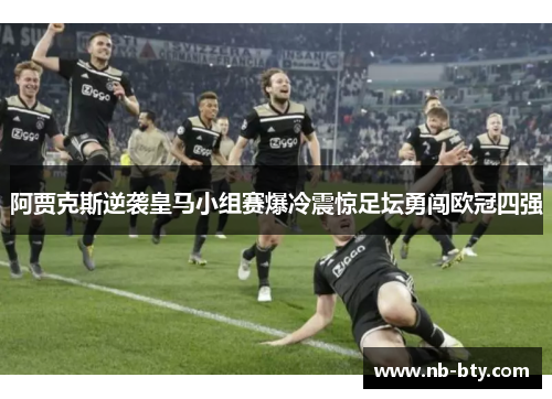 阿贾克斯逆袭皇马小组赛爆冷震惊足坛勇闯欧冠四强