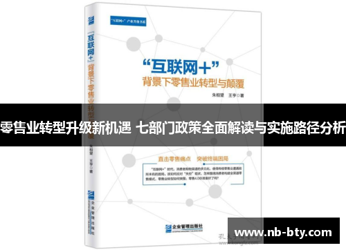 零售业转型升级新机遇 七部门政策全面解读与实施路径分析 零售业转型升级新机遇 七部门政策全面解读与实施路径分析