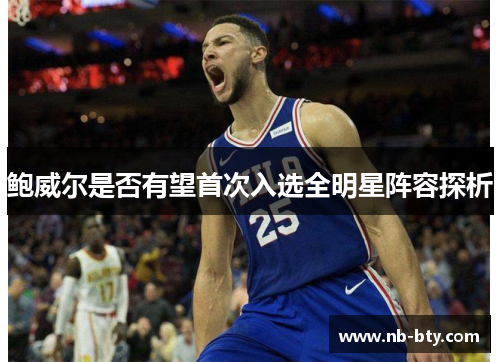 鲍威尔是否有望首次入选全明星阵容探析