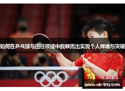 如何在乒乓球与田径领域中脱颖而出实现个人辉煌与突破