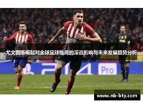 尤文图斯崛起对全球足球格局的深远影响与未来发展趋势分析