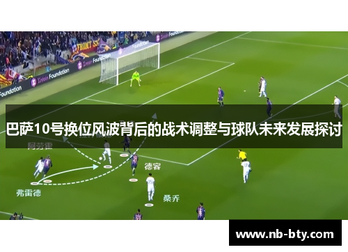 巴萨10号换位风波背后的战术调整与球队未来发展探讨