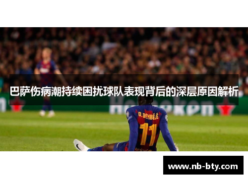 巴萨伤病潮持续困扰球队表现背后的深层原因解析